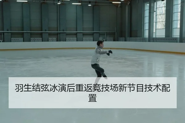 羽生结弦冰演后重返竞技场新节目技术配置