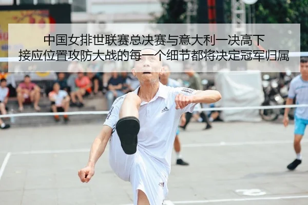 中国女排世联赛总决赛与意大利一决高下 接应位置攻防大战的每一个细节都将决定冠军归属
