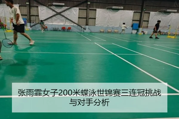 张雨霏女子200米蝶泳世锦赛三连冠挑战与对手分析