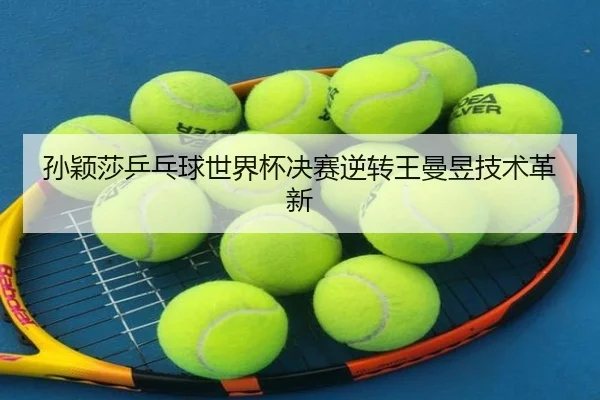 孙颖莎乒乓球世界杯决赛逆转王曼昱技术革新