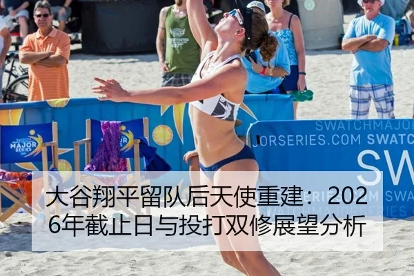 大谷翔平留队后天使重建：2026年截止日与投打双修展望分析